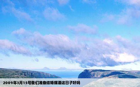 2009年3月15号我们准备结婚摆酒这日子好吗