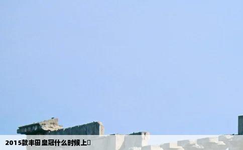 2015款丰田皇冠什么时候上巿