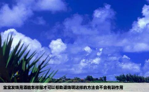 宝宝发烧用酒精怎样擦才可以帮助退烧呢这样的方法会不会有副作用