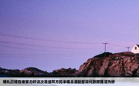 婚礼已经在老家办好这次是请双方同事喝喜酒新郎如何致辞简洁为妙