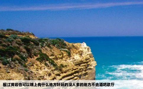 椒江黄岩也可以晚上有什么地方好玩的没人多的地方不去酒吧歌厅