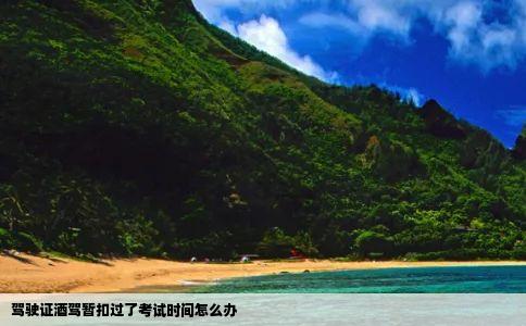 驾驶证酒驾暂扣过了考试时间怎么办