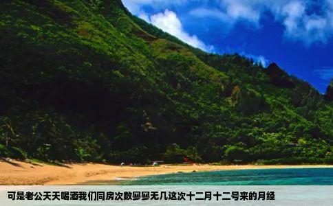 可是老公天天喝酒我们同房次数寥寥无几这次十二月十二号来的月经