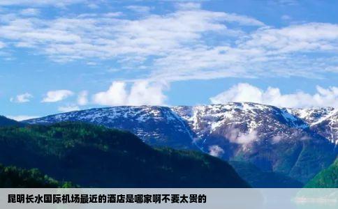 昆明长水国际机场最近的酒店是哪家啊不要太贵的