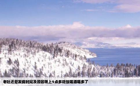 老吐还晕发病时间及原因晚上9点多吃饭喝酒喝多了