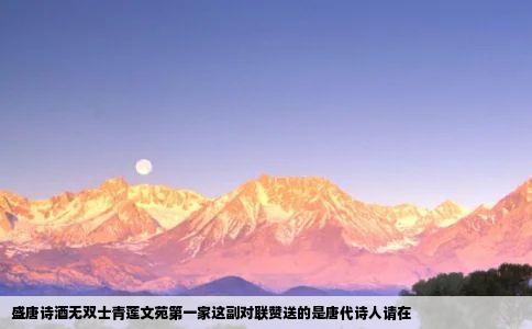 盛唐诗酒无双士青莲文苑第一家这副对联赞送的是唐代诗人请在