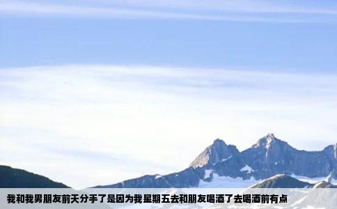 我和我男朋友前天分手了是因为我星期五去和朋友喝酒了去喝酒前有点