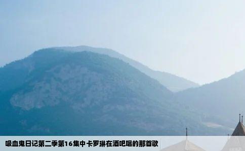 吸血鬼日记第二季第16集中卡罗琳在酒吧唱的那首歌