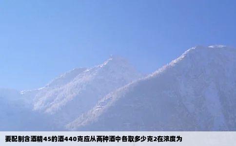 要配制含酒精45的酒440克应从两种酒中各取多少克2在浓度为