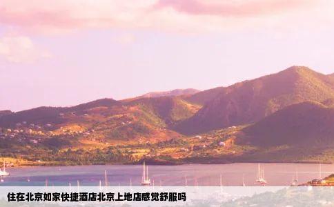 住在北京如家快捷酒店北京上地店感觉舒服吗