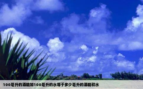100毫升的酒精加100毫升的水等于多少毫升的酒精和水