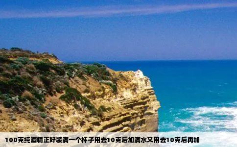 100克纯酒精正好装满一个杯子用去10克后加满水又用去10克后再加