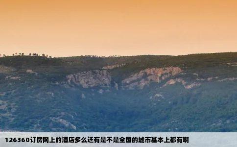 126360订房网上的酒店多么还有是不是全国的城市基本上都有啊