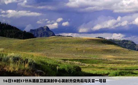 16日18时37分从酒泉卫星发射中心发射升空先后与天宫一号目