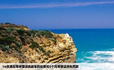 16饮酒后驾驶营运机动车的处暂扣3个月驾驶证并处罚款