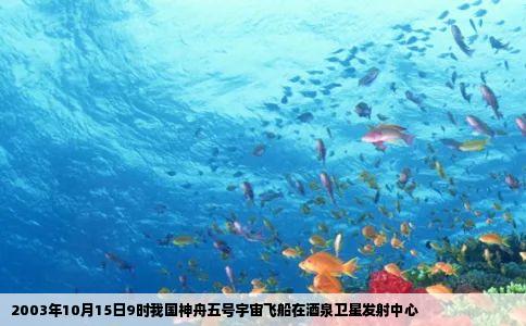 2003年10月15日9时我国神舟五号宇宙飞船在酒泉卫星发射中心