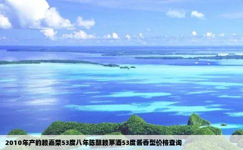 2010年产的赖嘉荣53度八年陈酿赖茅酒53度酱香型价格查询