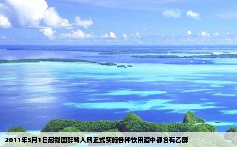 2011年5月1日起我国醉驾入刑正式实施各种饮用酒中都含有乙醇