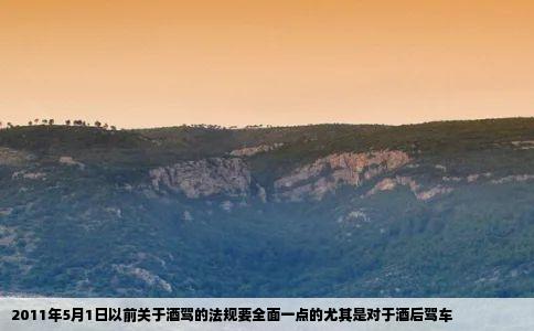 2011年5月1日以前关于酒驾的法规要全面一点的尤其是对于酒后驾车
