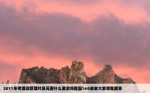 2011年考酒店管理对身高要什么要求吗我踩160谢谢大家帮我解答