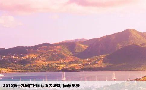 2012第十九届广州国际酒店设备用品展览会