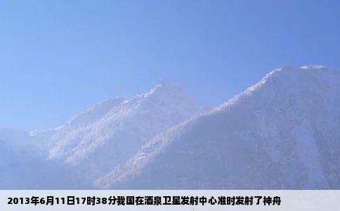 2013年6月11日17时38分我国在酒泉卫星发射中心准时发射了神舟