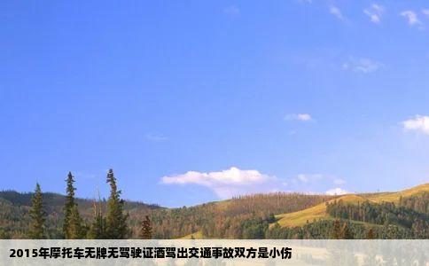 2015年摩托车无牌无驾驶证酒驾出交通事故双方是小伤