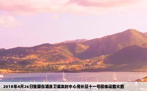 2018年4月26日我国在酒泉卫星发射中心用长征十一号固体运载火箭