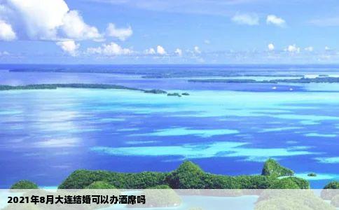 2021年8月大连结婚可以办酒席吗