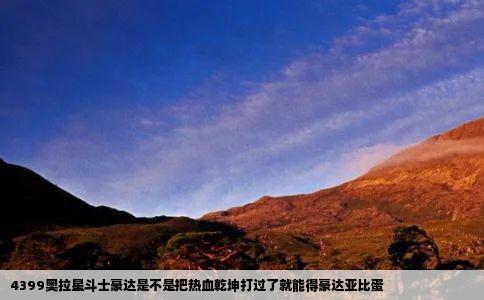 4399奥拉星斗士豪达是不是把热血乾坤打过了就能得豪达亚比蛋