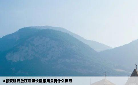 4颗安眠药放在酒里长期服用会有什么反应
