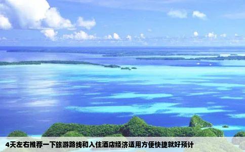 4天左右推荐一下旅游路线和入住酒店经济适用方便快捷就好预计