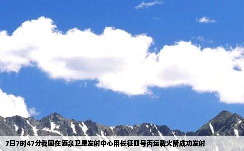 7日7时47分我国在酒泉卫星发射中心用长征四号丙运载火箭成功发射