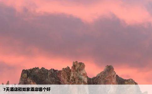 7天酒店和如家酒店哪个好