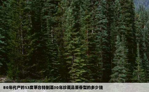 80年代产的53度茅台特制酒30年珍藏品酱香型的多少钱
