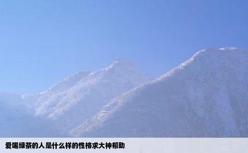 爱喝绿茶的人是什么样的性格求大神帮助