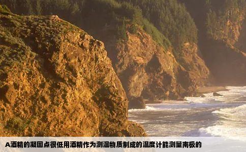 A酒精的凝固点很低用酒精作为测温物质制成的温度计能测量南极的