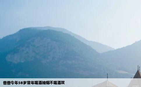 爸爸今年58岁常年喝酒抽烟不喝酒双
