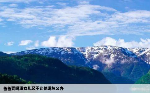 爸爸要喝酒女儿又不让他喝怎么办