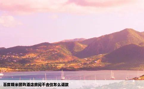 百度糯米团购酒店房间不去住怎么退款