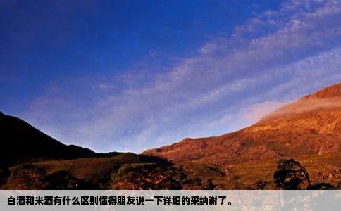 白酒和米酒有什么区别懂得朋友说一下详细的采纳谢了。
