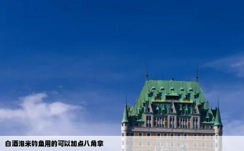 白酒泡米钓鱼用的可以加点八角拿