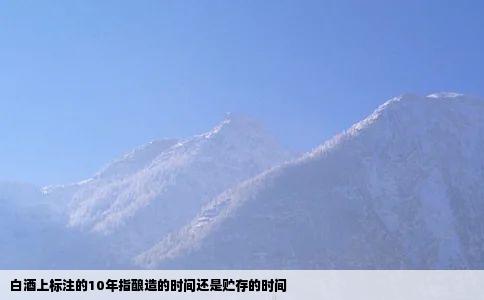 白酒上标注的10年指酿造的时间还是贮存的时间