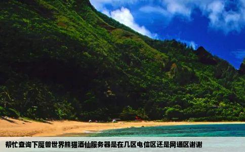 帮忙查询下魔兽世界熊猫酒仙服务器是在几区电信区还是网通区谢谢