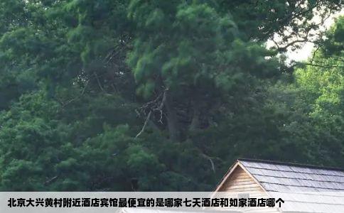 北京大兴黄村附近酒店宾馆最便宜的是哪家七天酒店和如家酒店哪个