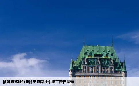 被醉酒驾驶的无牌无证摩托车撞了责任是谁