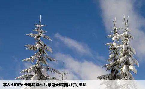 本人48岁男长年喝酒七八年每天喝前段时间出现