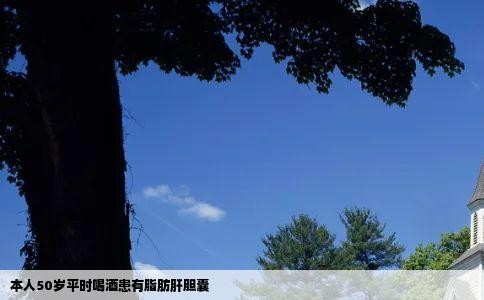 本人50岁平时喝酒患有脂肪肝胆囊