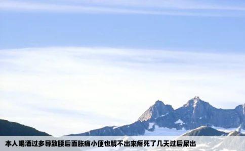 本人喝酒过多导致腰后面胀痛小便也解不出来疼死了几天过后尿出