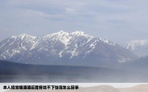 本人经常喝酒酒后胃疼吃不下饭是怎么回事